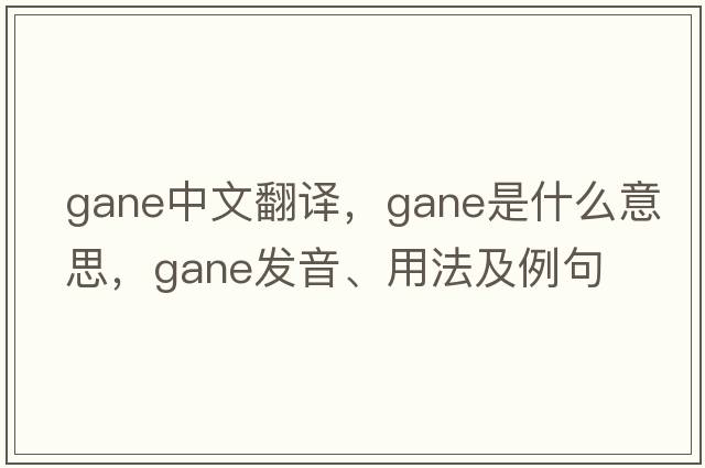 GANE中文翻譯，GANE是什么意思，GANE發(fā)音、用法及例句