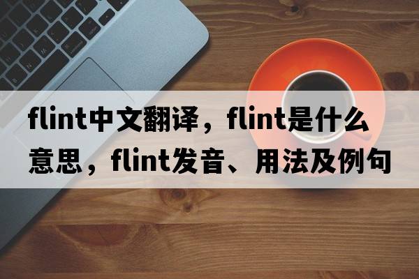 flint中文翻譯，flint是什么意思，flint發(fā)音、用法及例句
