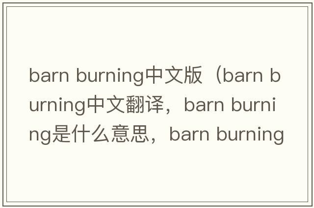 barn burning中文版（barn burning中文翻譯，barn burning是什么意思，barn burning發(fā)音、用法及例句）
