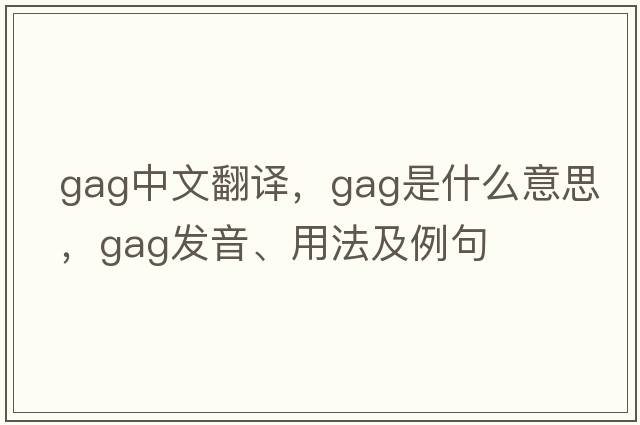 gag中文翻譯，gag是什么意思，gag發(fā)音、用法及例句