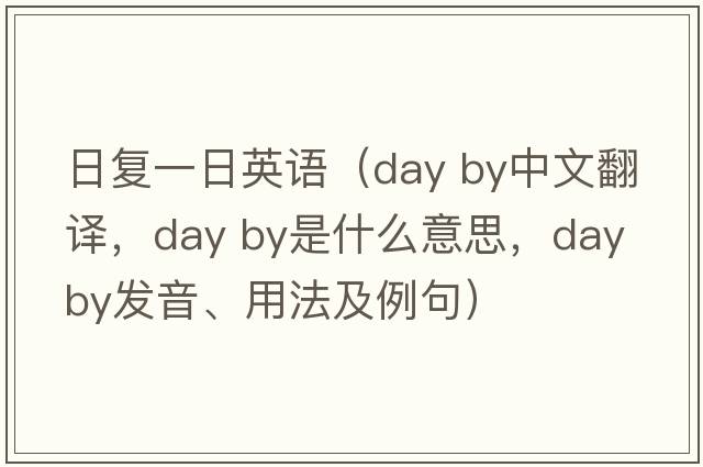 日復一日英語(yǔ)（day by中文翻譯，day by是什么意思，day by發(fā)音、用法及例句）