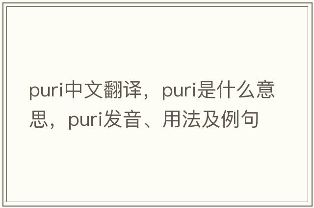 puri中文翻譯，puri是什么意思，puri發(fā)音、用法及例句