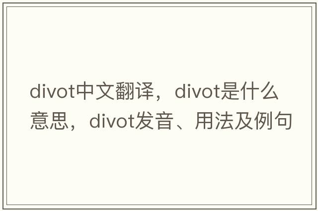 divot中文翻譯，divot是什么意思，divot發(fā)音、用法及例句