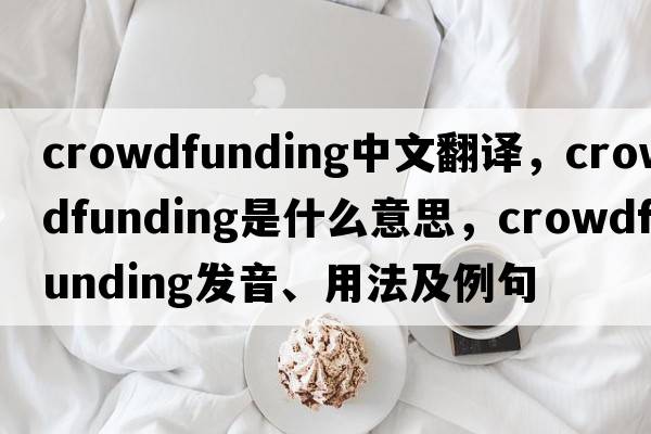 crowdfunding中文翻譯，crowdfunding是什么意思，crowdfunding發(fā)音、用法及例句