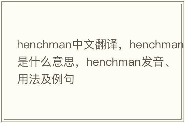henchman中文翻譯，henchman是什么意思，henchman發(fā)音、用法及例句