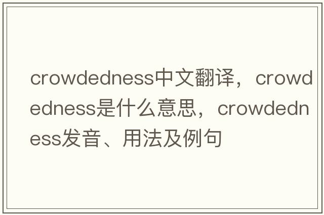 crowdedness中文翻譯，crowdedness是什么意思，crowdedness發(fā)音、用法及例句