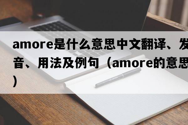 Amore是什么意思中文翻譯、發(fā)音、用法及例句（amore的意思）