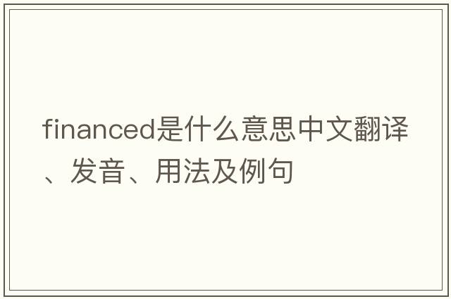 financed是什么意思中文翻譯、發(fā)音、用法及例句