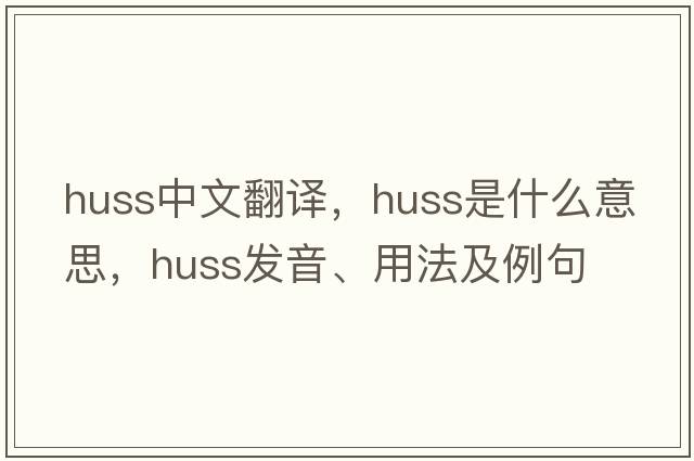 huss中文翻譯，huss是什么意思，huss發(fā)音、用法及例句