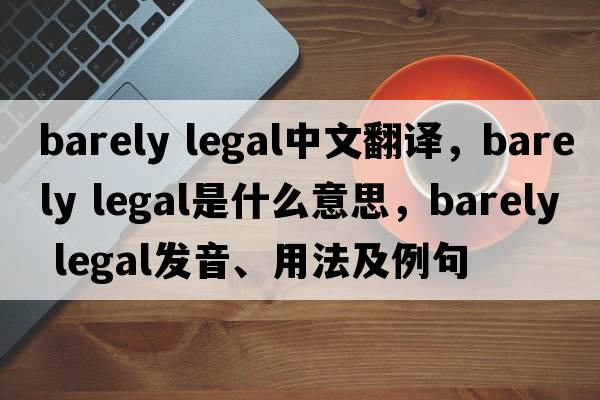 barely legal中文翻譯，barely legal是什么意思，barely legal發(fā)音、用法及例句