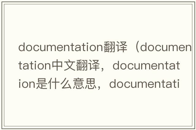 documentation翻譯（documentation中文翻譯，documentation是什么意思，documentation發(fā)音、用法及例句）