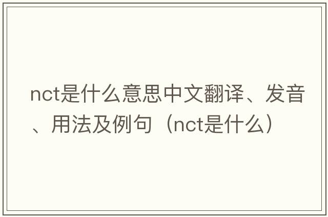 nct是什么意思中文翻譯、發(fā)音、用法及例句（nct是什么）