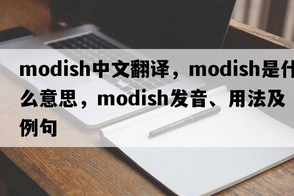 modish中文翻譯，modish是什么意思，modish發(fā)音、用法及例句