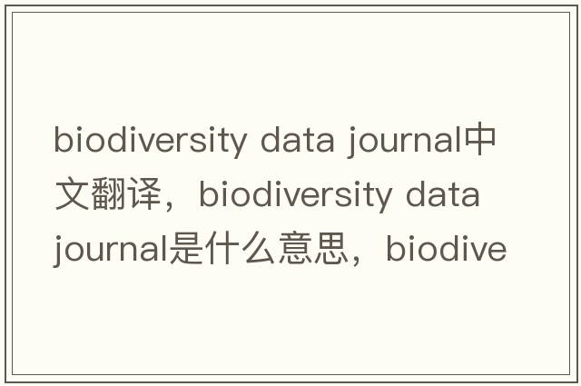 biodiversity data journal中文翻譯，biodiversity data journal是什么意思，biodiversity data journal發(fā)音、用法及例句