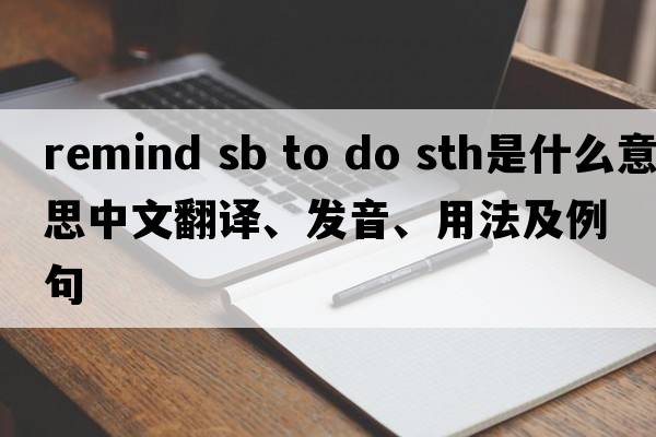 remind sb to do sth是什么意思中文翻譯、發(fā)音、用法及例句