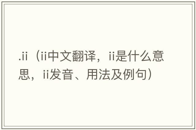 .ii（II中文翻譯，II是什么意思，II發(fā)音、用法及例句）