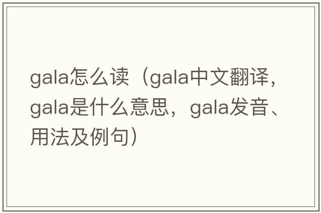 gala怎么讀（gala中文翻譯，gala是什么意思，gala發(fā)音、用法及例句）