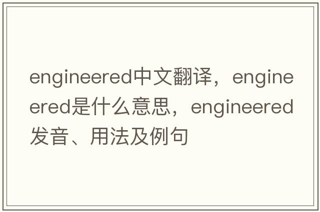 engineered中文翻譯，engineered是什么意思，engineered發(fā)音、用法及例句