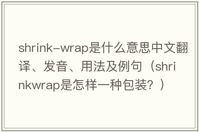 shrink-wrap是什么意思中文翻譯、發(fā)音、用法及例句（Shrinkwrap是怎樣一種包裝？）