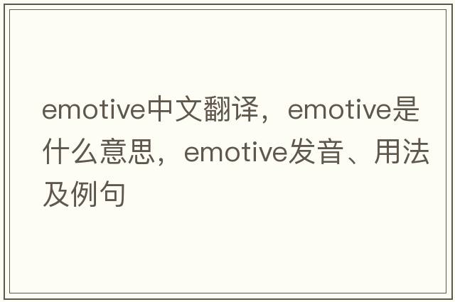 emotive中文翻譯，emotive是什么意思，emotive發(fā)音、用法及例句