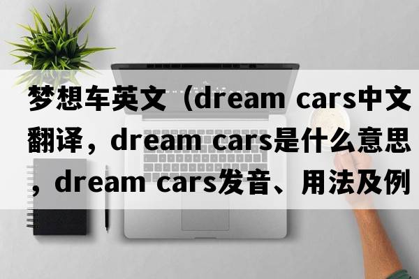 夢(mèng)想車(chē)英文（dream cars中文翻譯，dream cars是什么意思，dream cars發(fā)音、用法及例句）