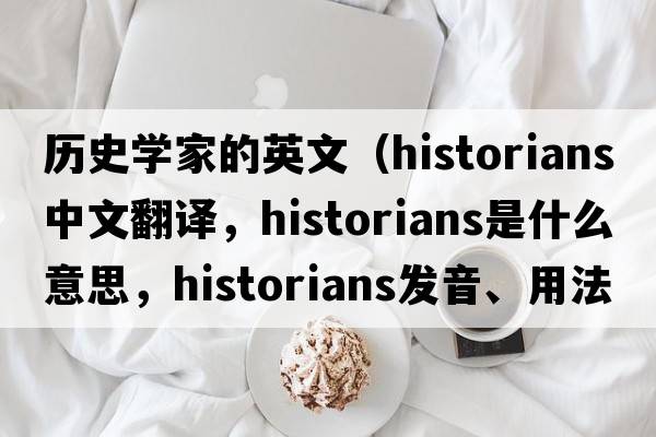 歷史學(xué)家的英文（historians中文翻譯，historians是什么意思，historians發(fā)音、用法及例句）