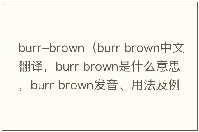 burr-brown（burr brown中文翻譯，burr brown是什么意思，burr brown發(fā)音、用法及例句）