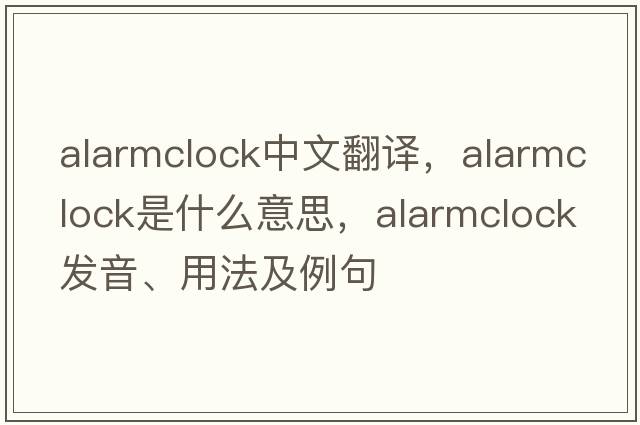 alarmclock中文翻譯，alarmclock是什么意思，alarmclock發(fā)音、用法及例句