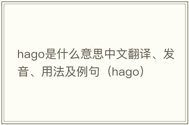 HAGO是什么意思中文翻譯、發(fā)音、用法及例句（hago）