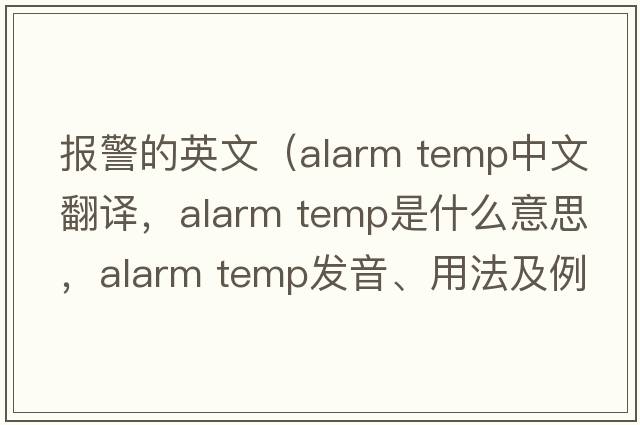 報警的英文（alarm temp中文翻譯，alarm temp是什么意思，alarm temp發(fā)音、用法及例句）