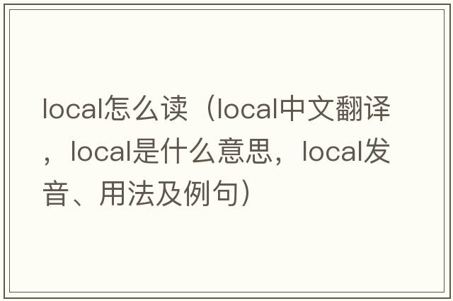 local怎么讀（local中文翻譯，local是什么意思，local發(fā)音、用法及例句）