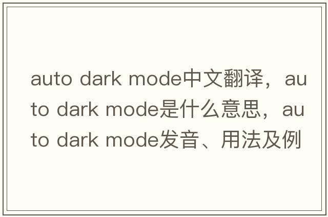 auto dark mode中文翻譯，auto dark mode是什么意思，auto dark mode發(fā)音、用法及例句