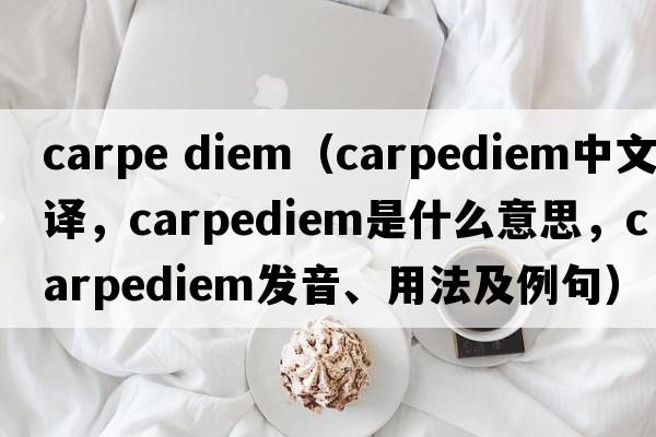 carpe diem（carpediem中文翻譯，carpediem是什么意思，carpediem發(fā)音、用法及例句）