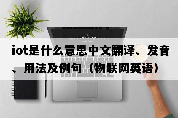 iot是什么意思中文翻譯、發(fā)音、用法及例句（物聯(lián)網(wǎng)英語(yǔ)）