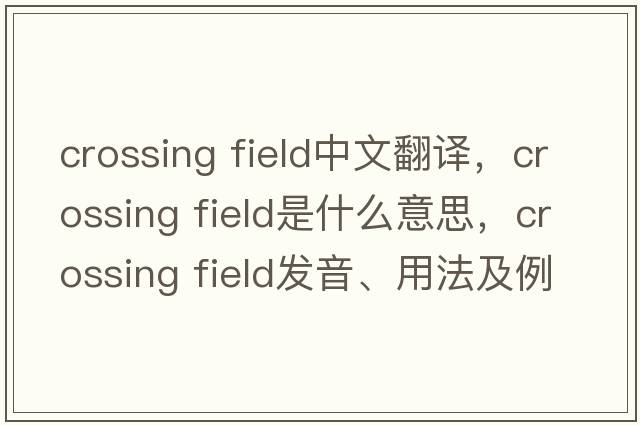 crossing field中文翻譯，crossing field是什么意思，crossing field發(fā)音、用法及例句