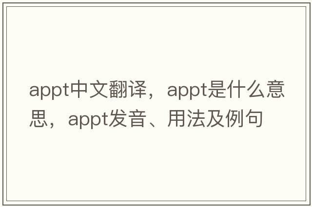 appt中文翻譯，appt是什么意思，appt發(fā)音、用法及例句