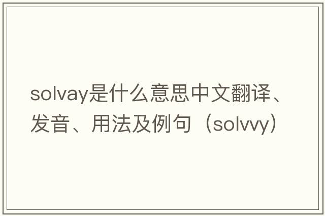 Solvay是什么意思中文翻譯、發(fā)音、用法及例句（solvvy）