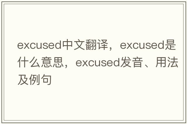 excused中文翻譯，excused是什么意思，excused發(fā)音、用法及例句