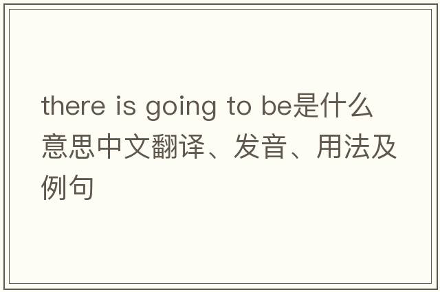 there is going to be是什么意思中文翻譯、發(fā)音、用法及例句