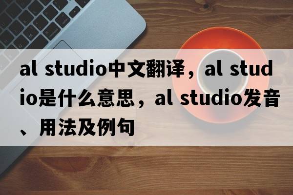 al studio中文翻譯，al studio是什么意思，al studio發(fā)音、用法及例句