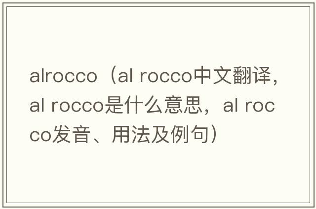 alrocco（al rocco中文翻譯，al rocco是什么意思，al rocco發(fā)音、用法及例句）