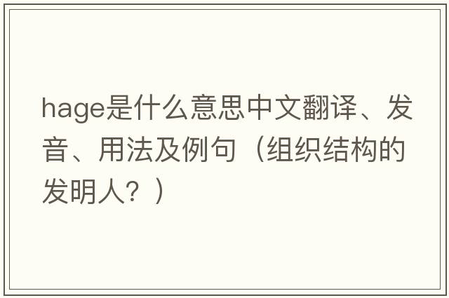 Hage是什么意思中文翻譯、發(fā)音、用法及例句（組織結構的發(fā)明人？）