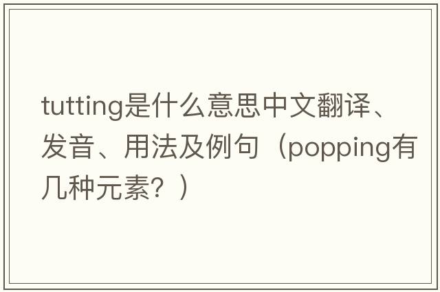 tutting是什么意思中文翻譯、發(fā)音、用法及例句（popping有幾種元素？）