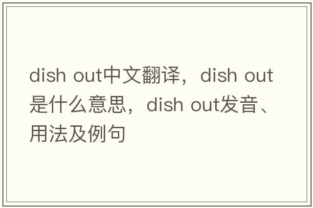 dish out中文翻譯，dish out是什么意思，dish out發(fā)音、用法及例句