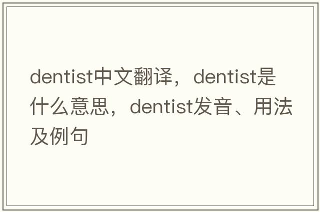 dentist中文翻譯，dentist是什么意思，dentist發(fā)音、用法及例句