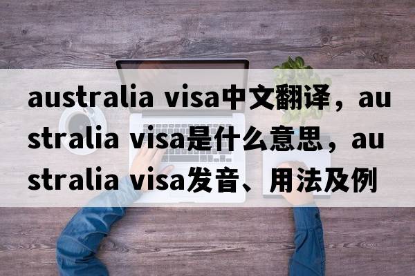australia visa中文翻譯，australia visa是什么意思，australia visa發(fā)音、用法及例句