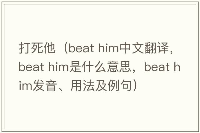 打死他（beat him中文翻譯，beat him是什么意思，beat him發(fā)音、用法及例句）
