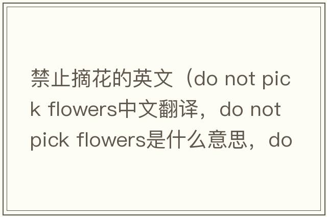 禁止摘花的英文（do not pick flowers中文翻譯，do not pick flowers是什么意思，do not pick flowers發(fā)音、用法及例句）
