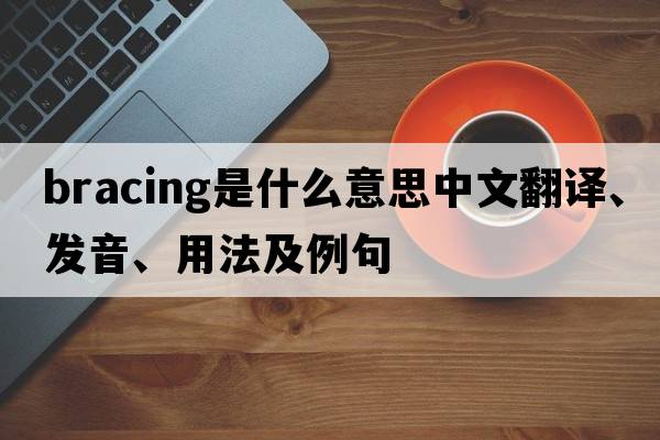 bracing是什么意思中文翻譯、發(fā)音、用法及例句