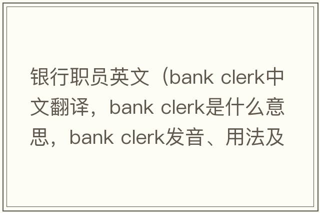 銀行職員英文（bank clerk中文翻譯，bank clerk是什么意思，bank clerk發(fā)音、用法及例句）